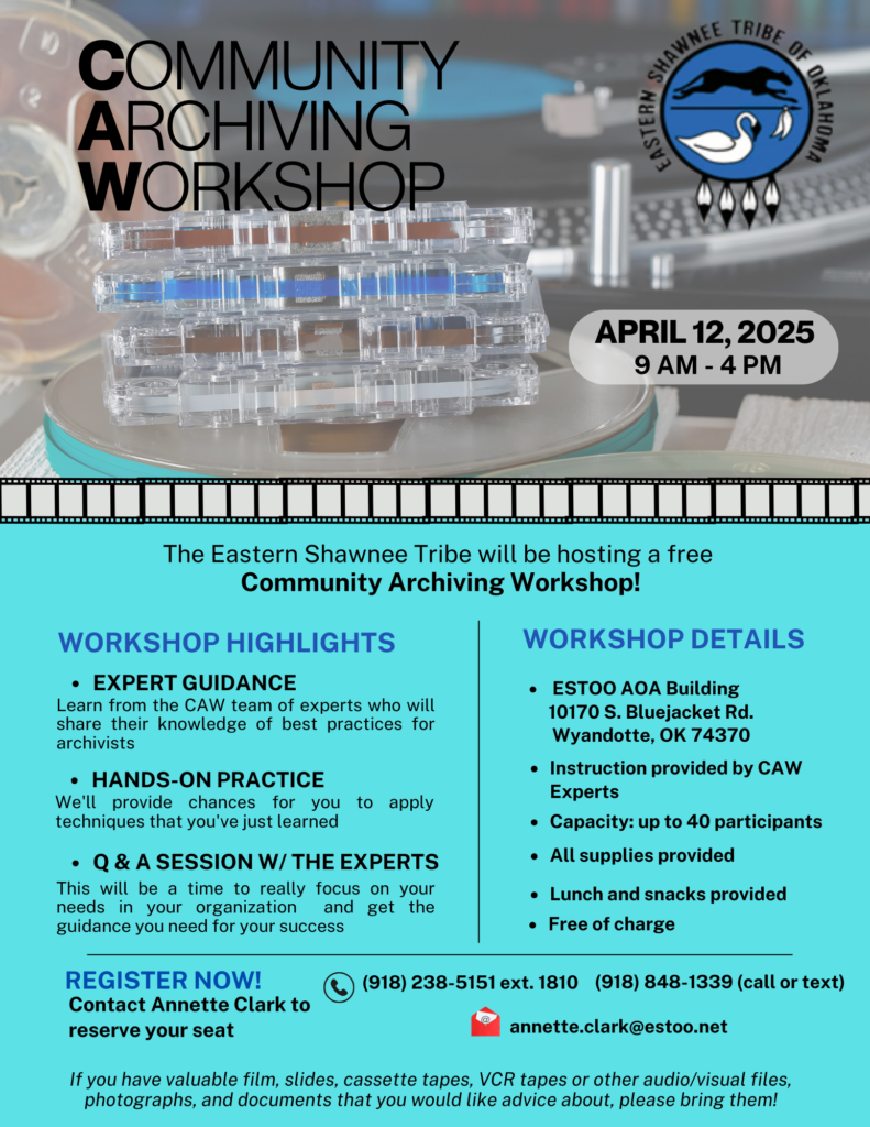 Flyer for Community Archiving Workshop: Audiovisual Collections Care for Tribal Archives Saturday, April 12, 9:00 AM-4:00 PM, Hosted by The Eastern Shawnee Tribe of Oklahoma, Wyandotte, OK